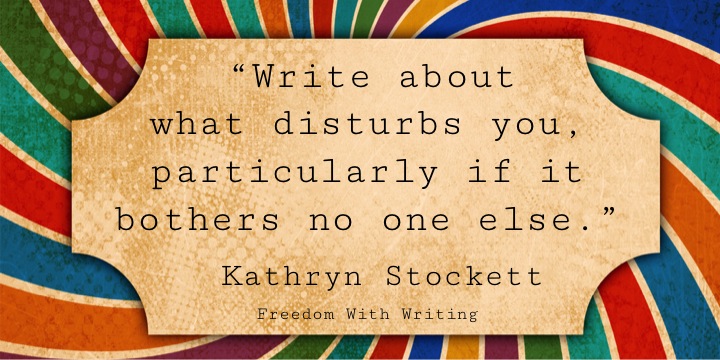 "Wrie about what disturbs you..." Kathryn Stocker Quote