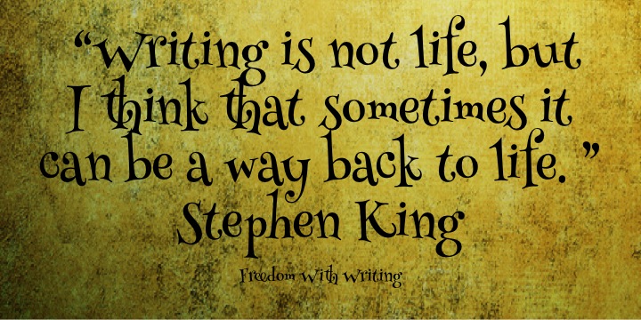 "Writing is not life, but I think that sometimes it can be a way back to life." -- Stephen King Quote
